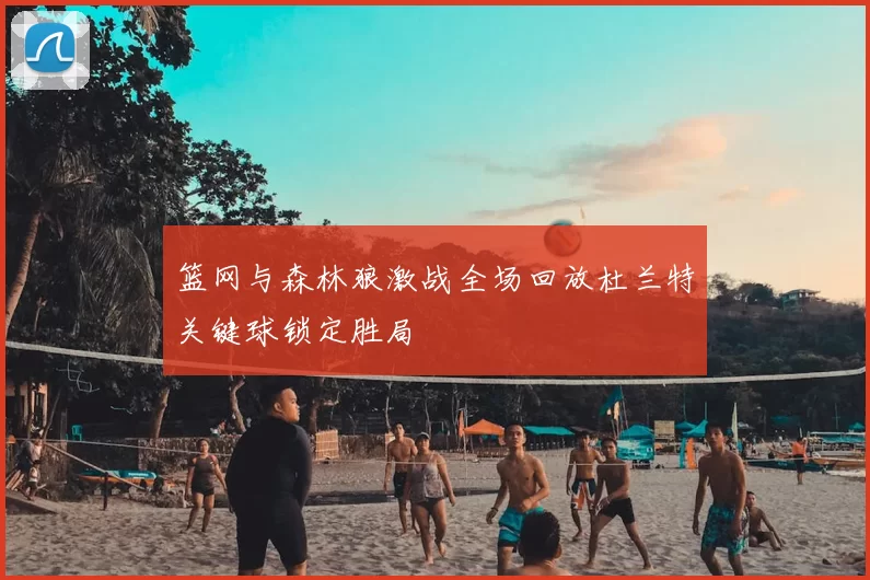 篮网与森林狼激战全场回放杜兰特关键球锁定胜局