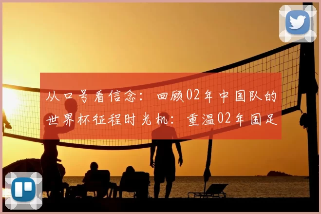 从口号看信念：回顾02年中国队的世界杯征程时光机：重温02年国足的世界杯口号与全民记忆