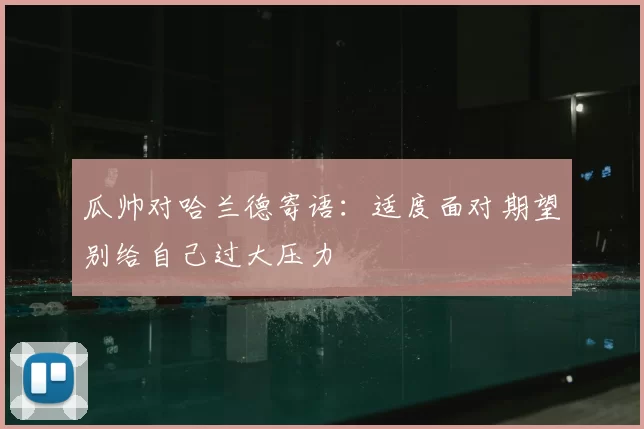 瓜帅对哈兰德寄语:适度面对期望别给自己过大压力