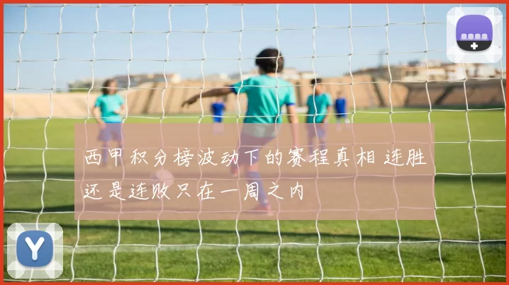 西甲积分榜波动下的赛程真相 连胜还是连败只在一周之内