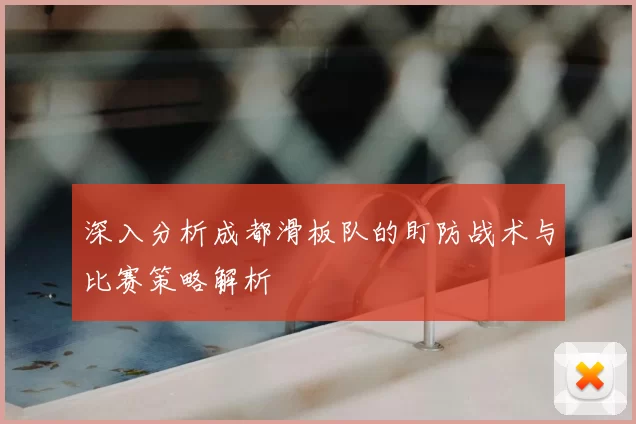 深入分析成都滑板队的盯防战术与比赛策略解析