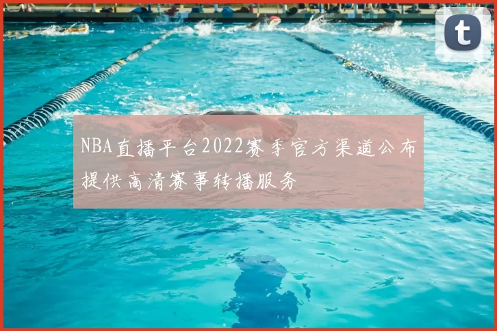 NBA直播平台2022赛季官方渠道公布提供高清赛事转播服务
