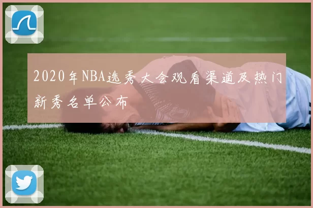 2020年NBA选秀大会观看渠道及热门新秀名单公布