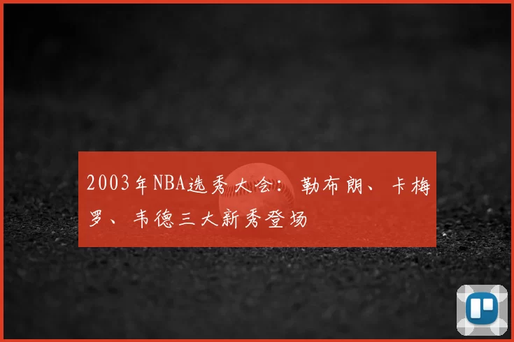 2003年NBA选秀大会：勒布朗、卡梅罗、韦德三大新秀登场