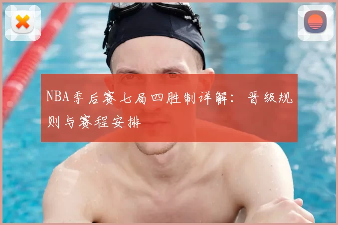 NBA季后赛七局四胜制详解：晋级规则与赛程安排