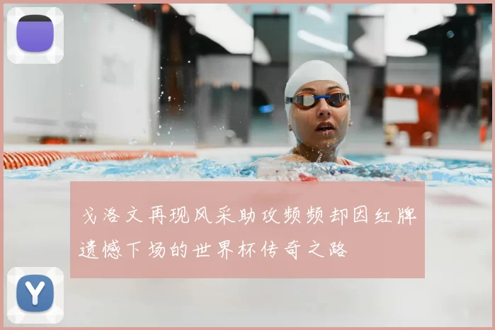 戈洛文再现风采助攻频频却因红牌遗憾下场的世界杯传奇之路