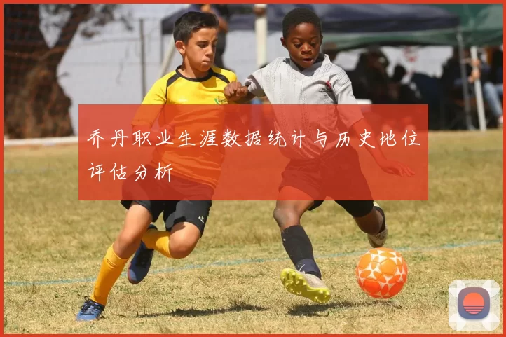 乔丹职业生涯数据统计与历史地位评估分析