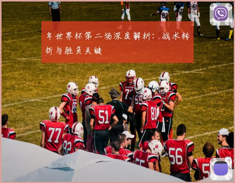 年世界杯第二场深度解析：战术转折与胜负关键