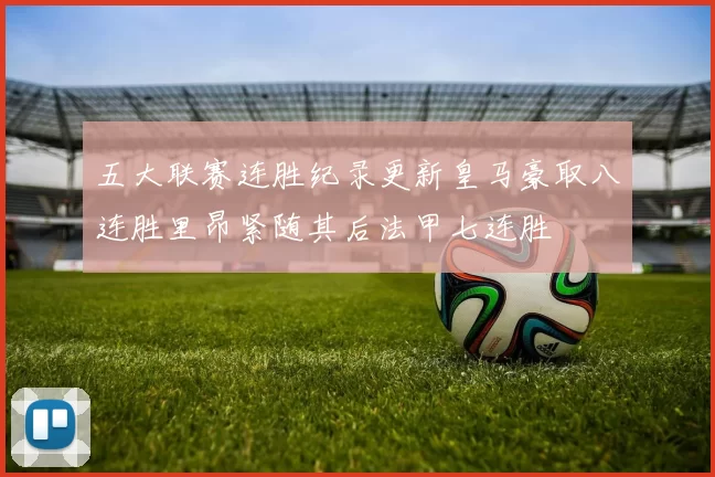 五大联赛连胜纪录更新皇马豪取八连胜里昂紧随其后法甲七连胜