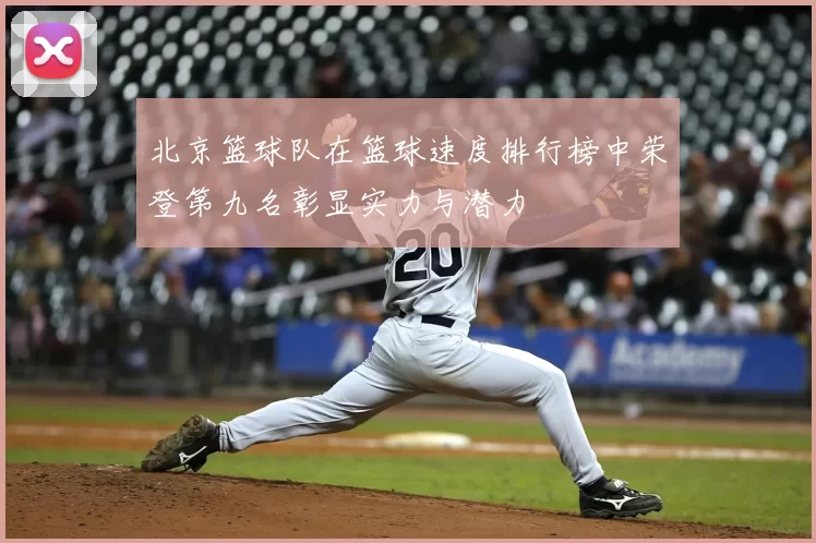 北京篮球队在篮球速度排行榜中荣登第九名彰显实力与潜力
