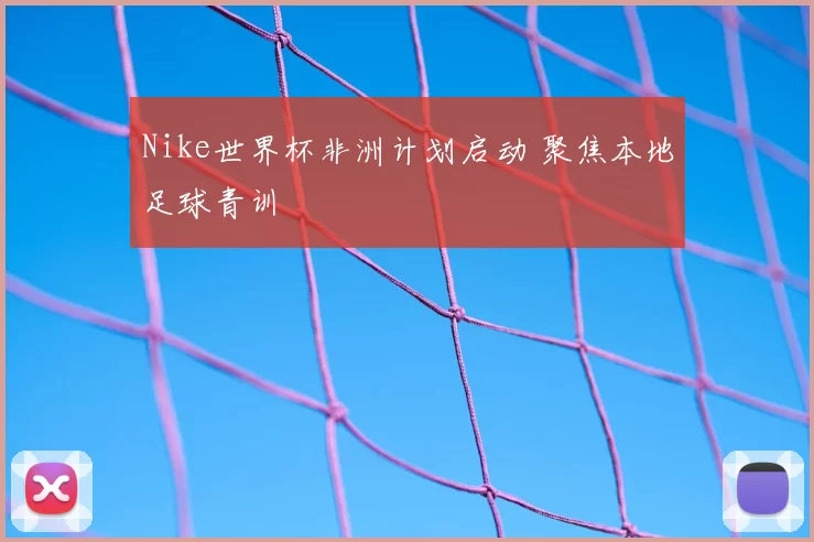 Nike世界杯非洲计划启动 聚焦本地足球青训