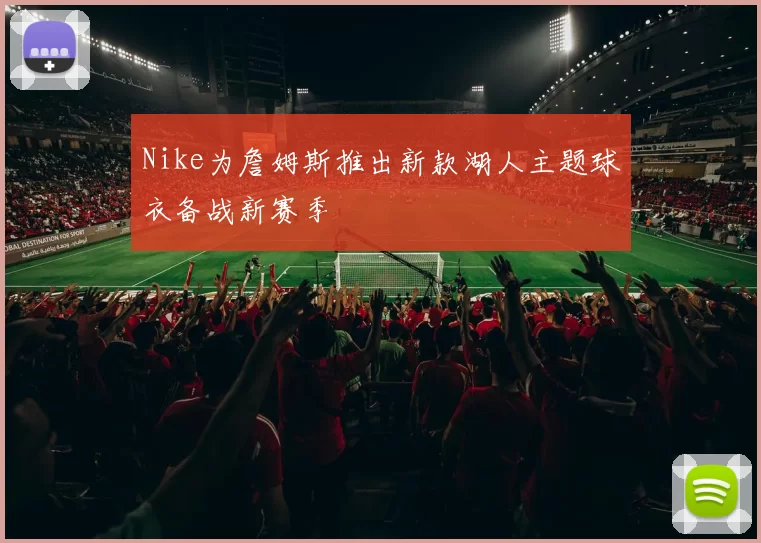 Nike为詹姆斯推出新款湖人主题球衣备战新赛季