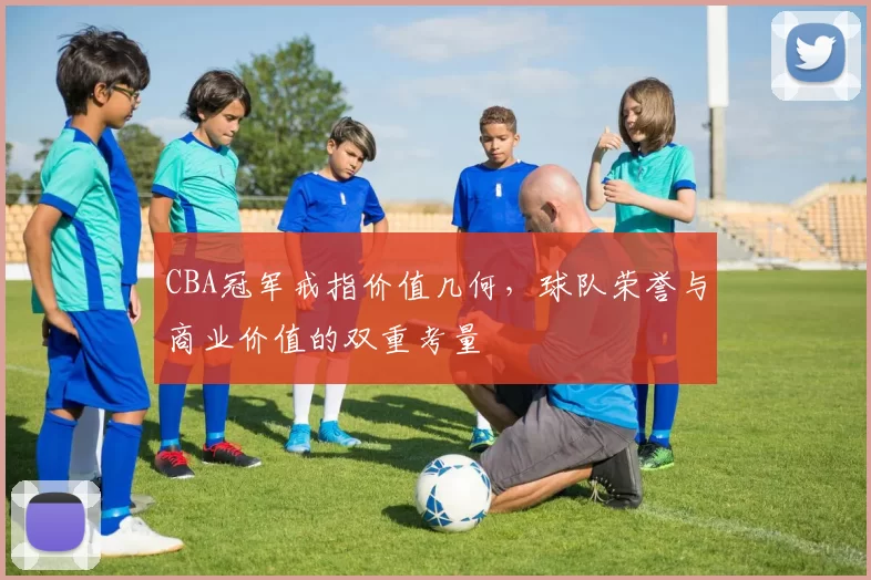 CBA冠军戒指价值几何,球队荣誉与商业价值的双重考量