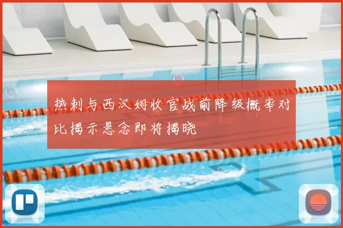 热刺与西汉姆收官战前降级概率对比揭示悬念即将揭晓
