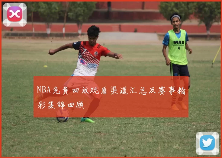 NBA免费回放观看渠道汇总及赛事精彩集锦回顾