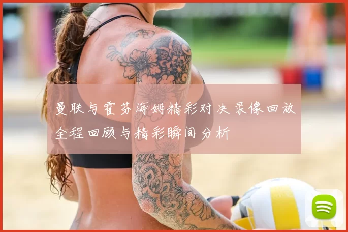 曼联与霍芬海姆精彩对决录像回放全程回顾与精彩瞬间分析