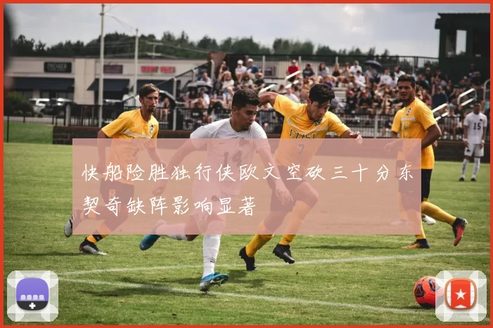 快船险胜独行侠欧文空砍三十分东契奇缺阵影响显著