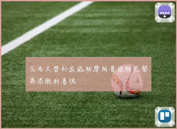 戈洛文替补发威助摩纳哥逆转巴黎再添胜利喜悦