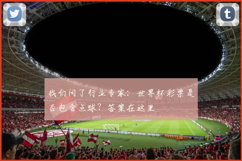 我们问了行业专家：世界杯彩票是否包含点球？答案在这里