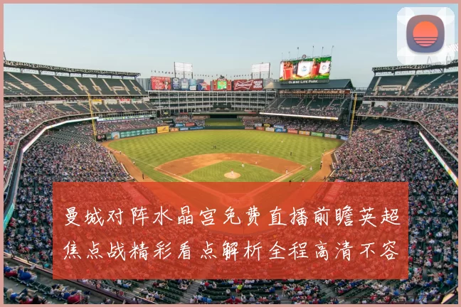 曼城对阵水晶宫免费直播前瞻英超焦点战精彩看点解析全程高清不容错过