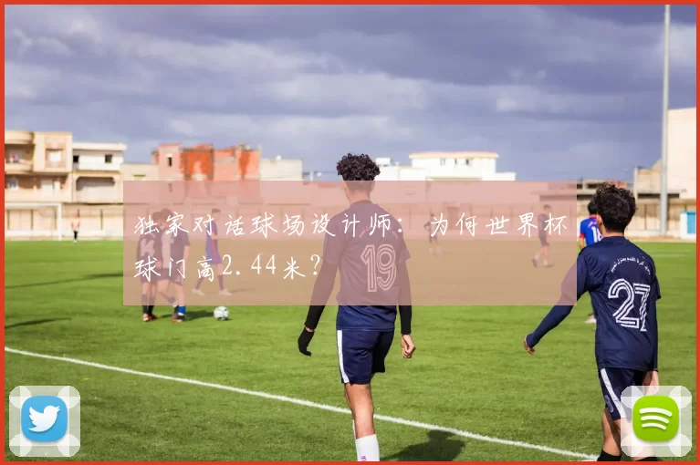 独家对话球场设计师：为何世界杯球门高2.44米？