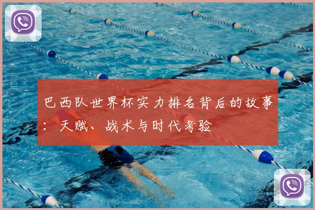 巴西队世界杯实力排名背后的故事：天赋、战术与时代考验