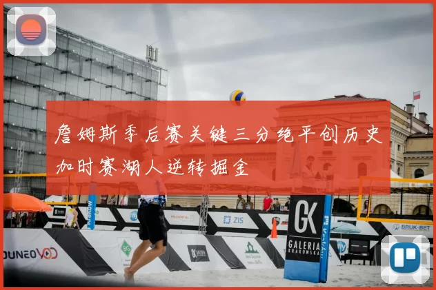 詹姆斯季后赛关键三分绝平创历史加时赛湖人逆转掘金
