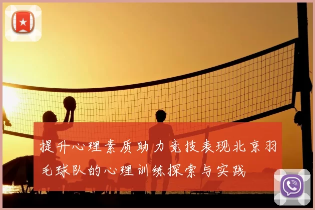 提升心理素质助力竞技表现北京羽毛球队的心理训练探索与实践