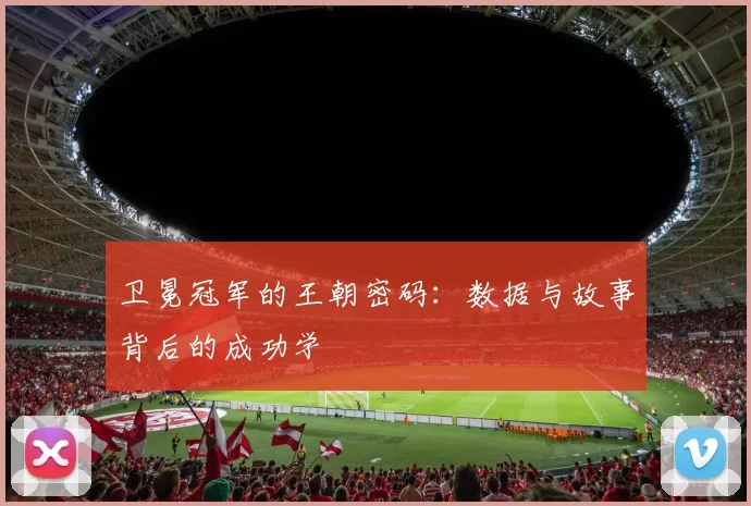 卫冕冠军的王朝密码:数据与故事背后的成功学