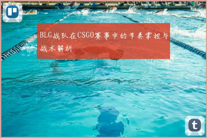 BLG战队在CSGO赛事中的节奏掌控与战术解析