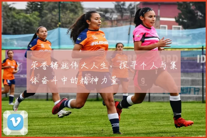 荣誉铸就伟大人生，探寻个人与集体奋斗中的精神力量
