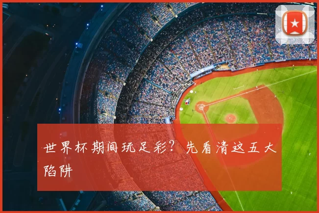 世界杯期间玩足彩?先看清这五大陷阱