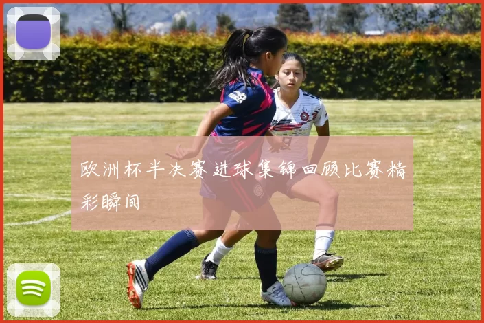 欧洲杯半决赛进球集锦回顾比赛精彩瞬间