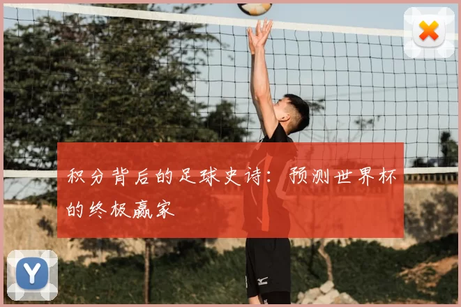 积分背后的足球史诗：预测世界杯的终极赢家