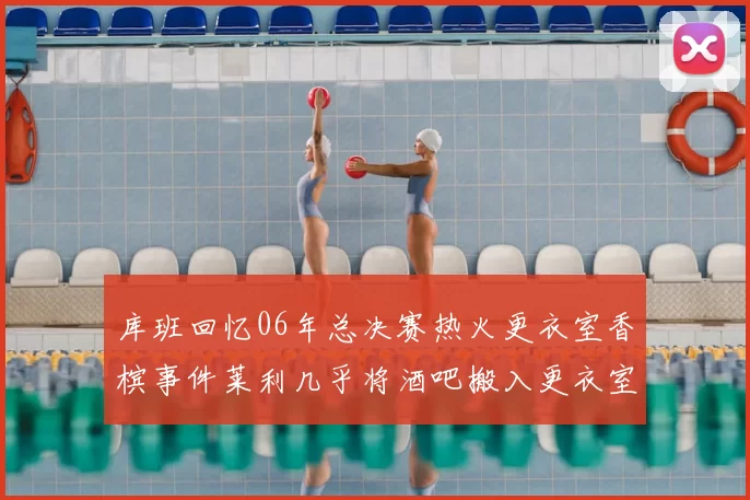 库班回忆06年总决赛热火更衣室香槟事件莱利几乎将酒吧搬入更衣室