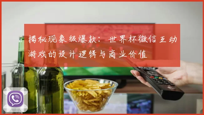 揭秘现象级爆款：世界杯微信互动游戏的设计逻辑与商业价值