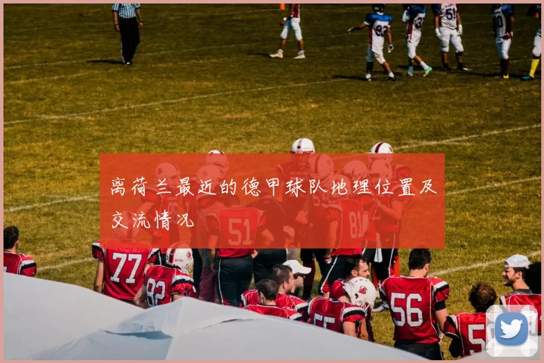 离荷兰最近的德甲球队地理位置及交流情况