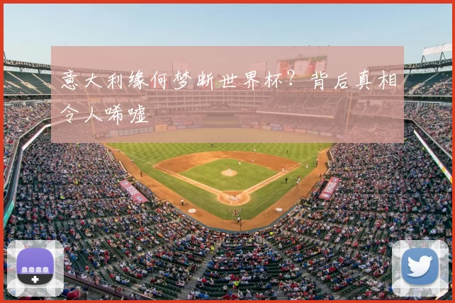 意大利缘何梦断世界杯？背后真相令人唏嘘