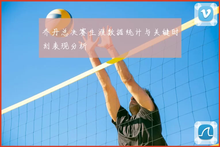 乔丹总决赛生涯数据统计与关键时刻表现分析