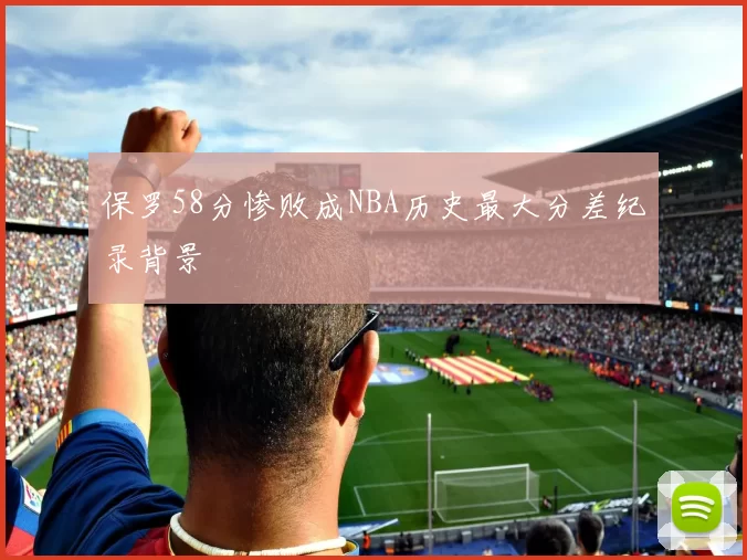 保罗58分惨败成NBA历史最大分差纪录背景