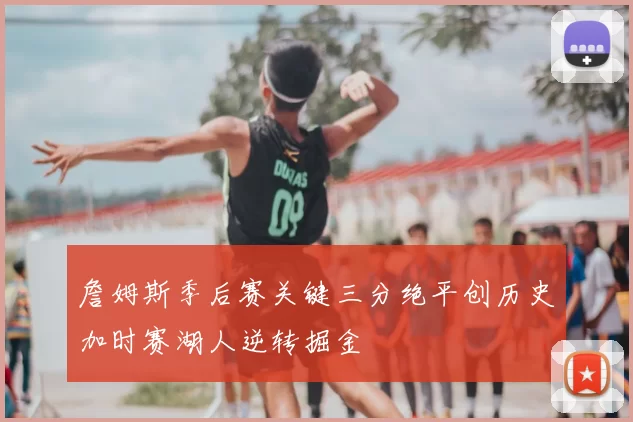 詹姆斯季后赛关键三分绝平创历史加时赛湖人逆转掘金