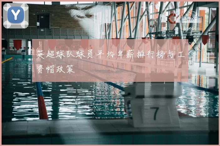 英超球队球员平均年薪排行榜与工资帽政策