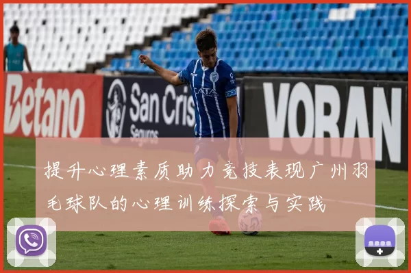 提升心理素质助力竞技表现广州羽毛球队的心理训练探索与实践