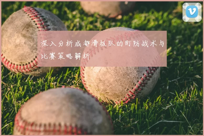 深入分析成都滑板队的盯防战术与比赛策略解析