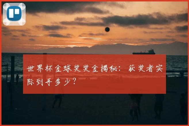 世界杯金球奖奖金揭秘:获奖者实际到手多少?