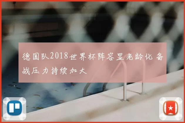 德国队2018世界杯阵容显老龄化 备战压力持续加大