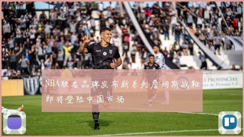 NBA联名品牌发布新系列詹姆斯战靴即将登陆中国市场