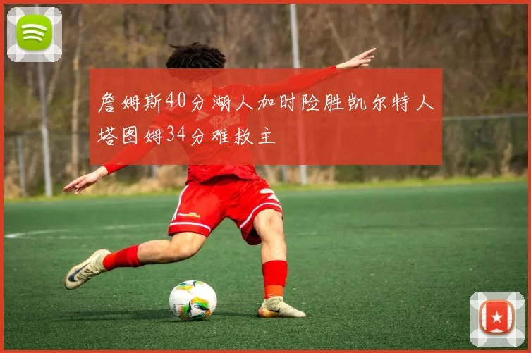 詹姆斯40分湖人加时险胜凯尔特人塔图姆34分难救主