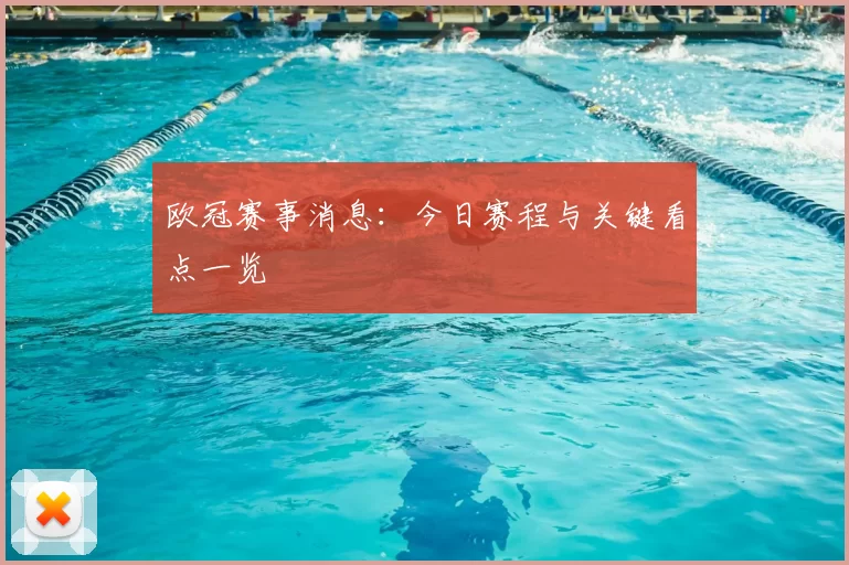 欧冠赛事消息:今日赛程与关键看点一览