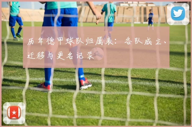 历年德甲球队归属表：各队成立、迁移与更名记录
